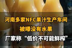 【河南多家NFC果汁生产车间被曝没有水果,厂家称“低价不可能鲜榨”,你还敢喝吗?】