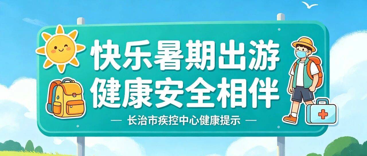 【疾控提示】快乐暑期出游 健康安全相伴