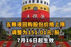 【五粮液回购股份价格上限调整为151.01元/股 7月16日起生效】