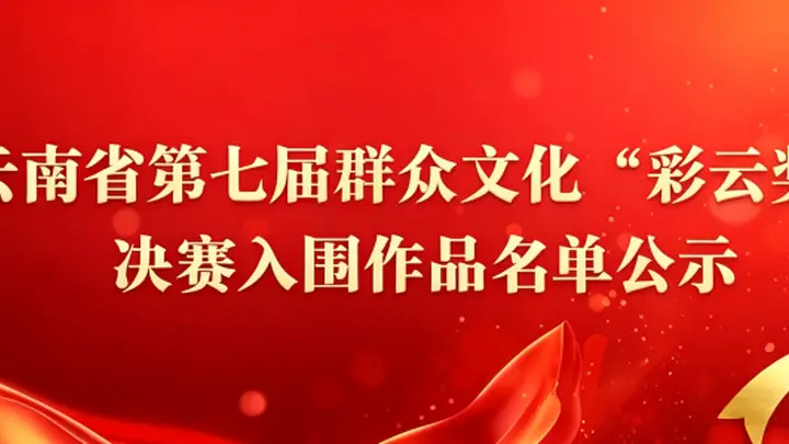 云南省第七届群众文化“彩云奖”决赛入围作品名单再次公示公告