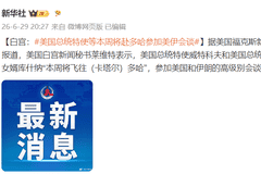 白宫:美国总统特使威特科夫和特朗普女婿库什纳本周将赴多哈参加美伊会谈