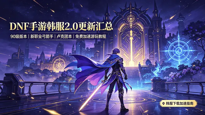 DNF手游韩服2.0版本核心看点出炉,90级上限+新职业解锁配丝滑加速攻略