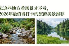 去这些地方看风景才不亏，2026年最值得打卡的旅游美景推荐