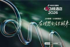 抖音生活服务2026“心动榜酒店”发榜,从“好酒店”到“好度假”,700家特色度假酒店上榜